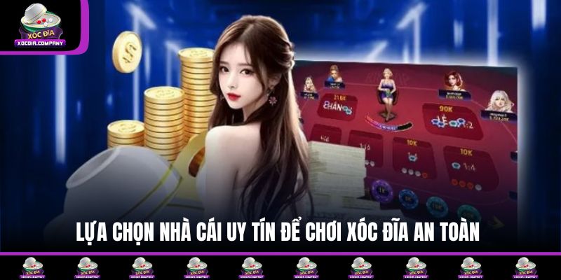 Lựa chọn nhà cái uy tín để chơi Xóc Đĩa an toàn