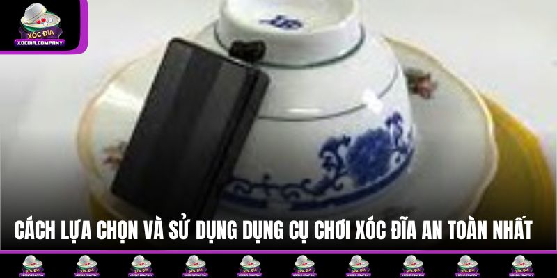 Cách lựa chọn và sử dụng dụng cụ chơi xóc đĩa an toàn nhất 