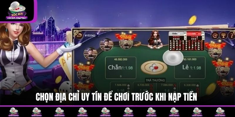 Chọn địa chỉ uy tín để chơi trước khi nạp tiền